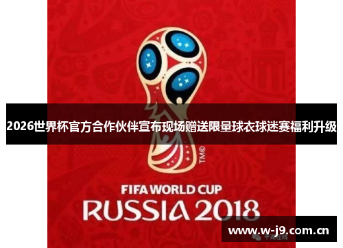 2026世界杯官方合作伙伴宣布现场赠送限量球衣球迷赛福利升级 2026世界杯官方合作伙伴宣布现场赠送限量球衣球迷赛福利升级