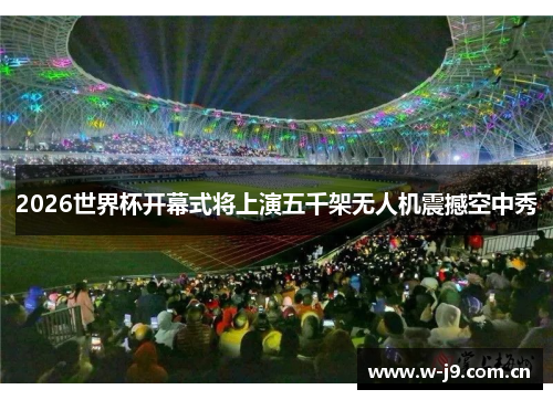 2026世界杯开幕式将上演五千架无人机震撼空中秀 2026世界杯开幕式将上演五千架无人机震撼空中秀