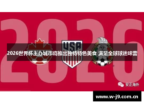 2026世界杯主办城市将推出独特特色美食 满足全球球迷味蕾 2026世界杯主办城市将推出独特特色美食 满足全球球迷味蕾