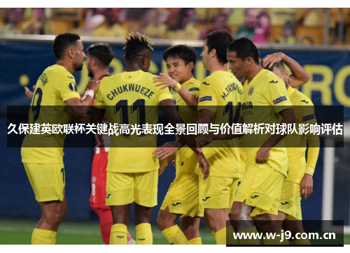 久保建英欧联杯关键战高光表现全景回顾与价值解析对球队影响评估 久保建英欧联杯关键战高光表现全景回顾与价值解析对球队影响评估