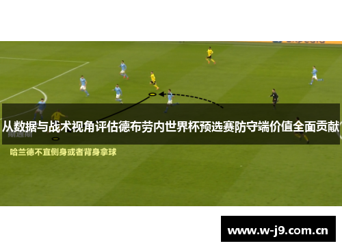 从数据与战术视角评估德布劳内世界杯预选赛防守端价值全面贡献 从数据与战术视角评估德布劳内世界杯预选赛防守端价值全面贡献