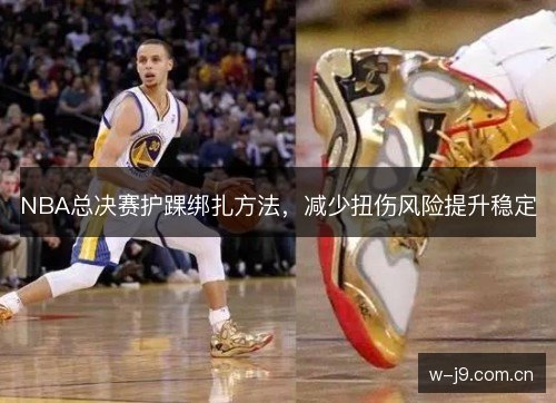 NBA总决赛护踝绑扎方法，减少扭伤风险提升稳定