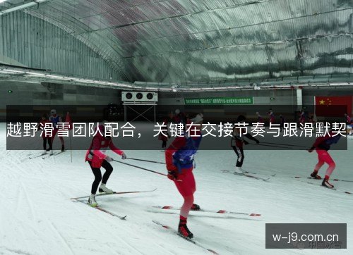 越野滑雪团队配合，关键在交接节奏与跟滑默契