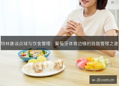 特林康谈点球与饮食管理:葡萄牙体育边锋的自我管理之道 特林康谈点球与饮食管理:葡萄牙体育边锋的自我管理之道